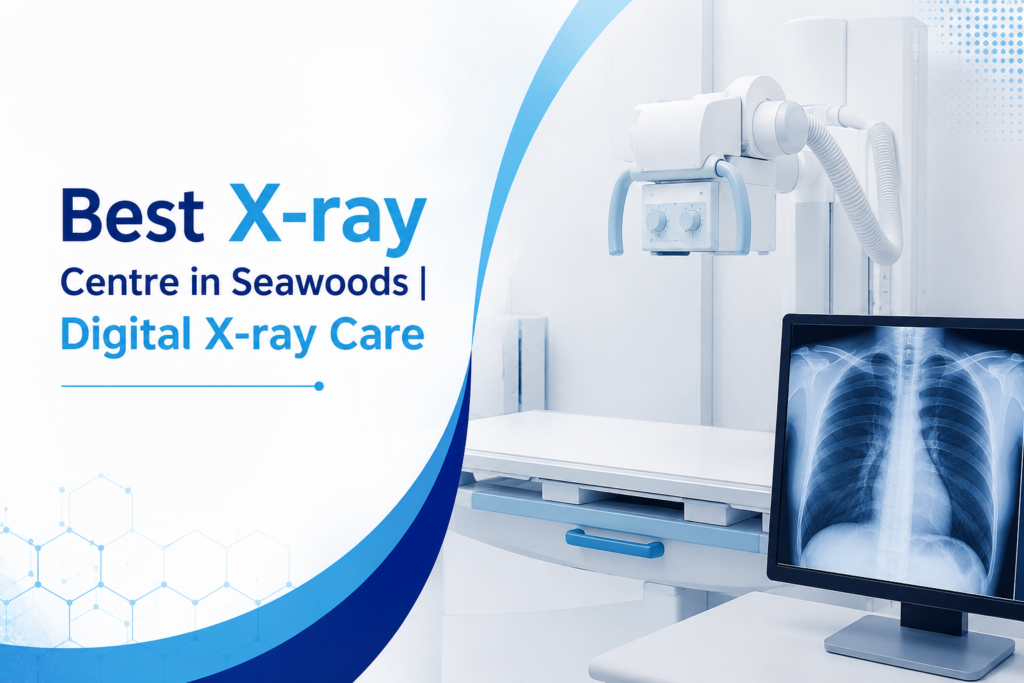 How to Choose the Best X-ray Centre in Seawoods: A Complete Patient Guide